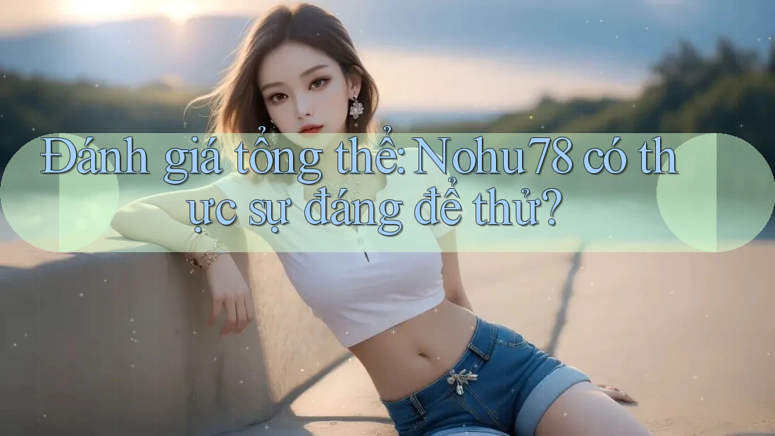 Đánh giá tổng thể: Nohu78 có thực sự đáng để thử? Đánh giá tổng thể: Nohu78 có thực sự đáng để thử?