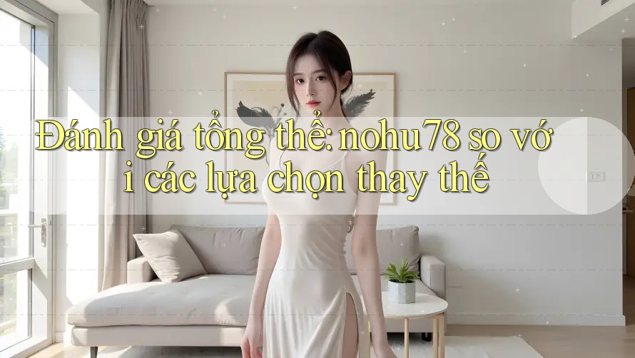 Đánh giá tổng thể: nohu78 so với các lựa chọn thay thế Đánh giá tổng thể: nohu78 so với các lựa chọn thay thế