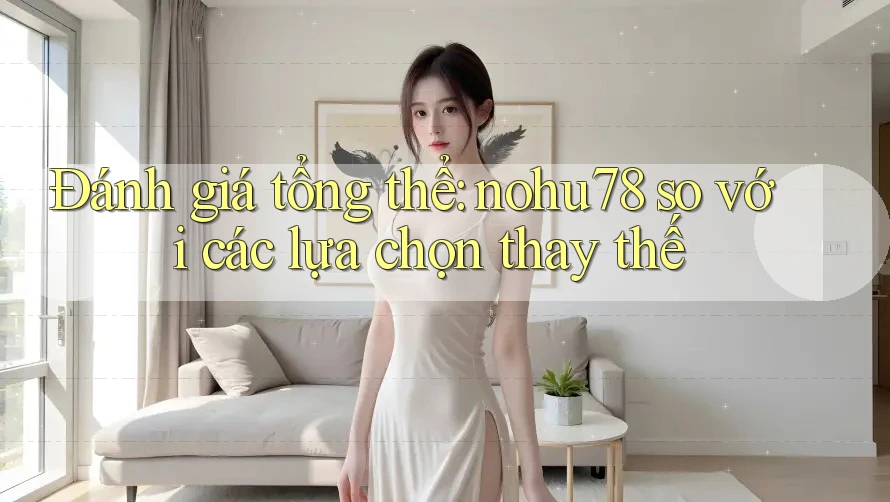 Đánh giá tổng thể: nohu78 so với các lựa chọn thay thế Đánh giá tổng thể: nohu78 so với các lựa chọn thay thế