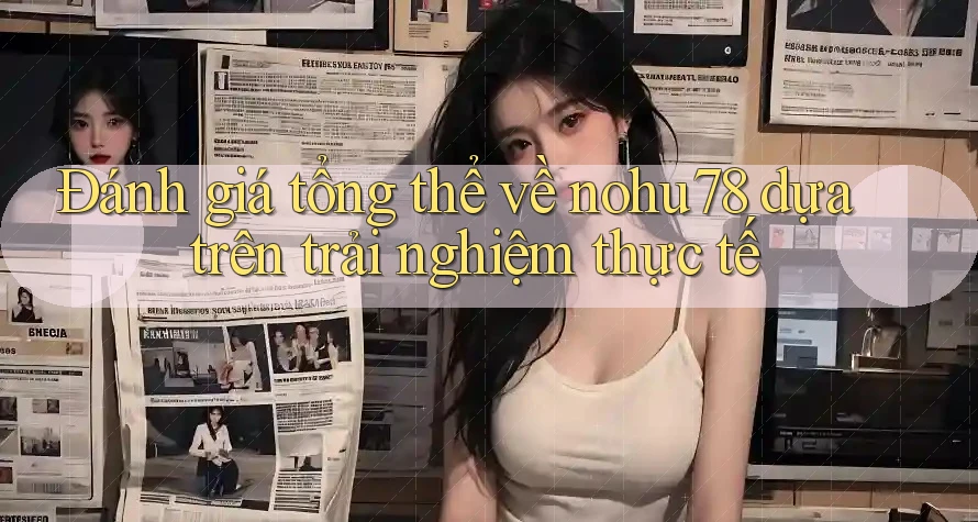 Đánh giá tổng thể về nohu78 dựa trên trải nghiệm thực tế Đánh giá tổng thể về nohu78 dựa trên trải nghiệm thực tế