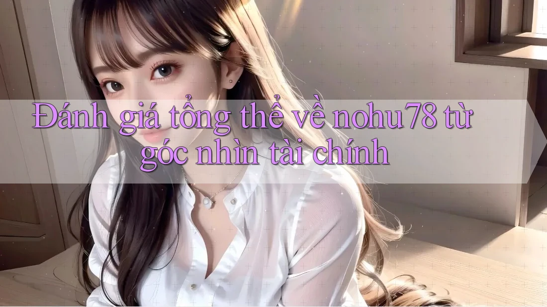 Đánh giá tổng thể về nohu78 từ góc nhìn tài chính Đánh giá tổng thể về nohu78 từ góc nhìn tài chính