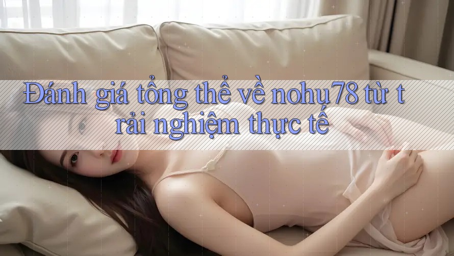 Đánh giá tổng thể về nohu78 từ trải nghiệm thực tế Đánh giá tổng thể về nohu78 từ trải nghiệm thực tế