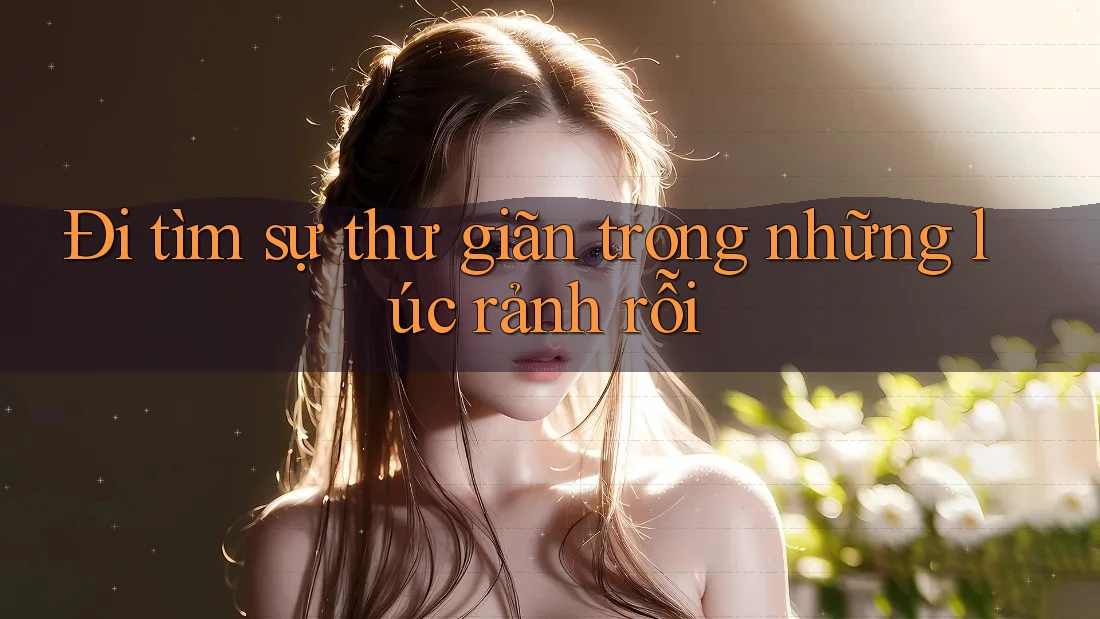 Đi tìm sự thư giãn trong những lúc rảnh rỗi Đi tìm sự thư giãn trong những lúc rảnh rỗi