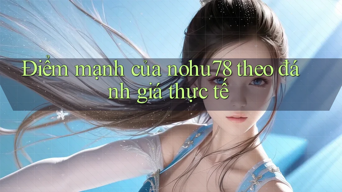 Điểm mạnh của nohu78 theo đánh giá thực tế Điểm mạnh của nohu78 theo đánh giá thực tế