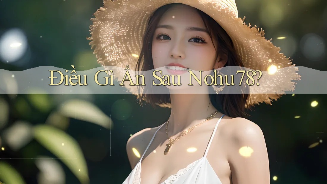 Điều Gì Ẩn Sau Nohu78? Điều Gì Ẩn Sau Nohu78?