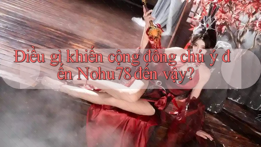 Điều gì khiến cộng đồng chú ý đến Nohu78 đến vậy? Điều gì khiến cộng đồng chú ý đến Nohu78 đến vậy?