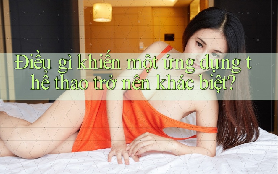 Điều gì khiến một ứng dụng thể thao trở nên khác biệt? Điều gì khiến một ứng dụng thể thao trở nên khác biệt?