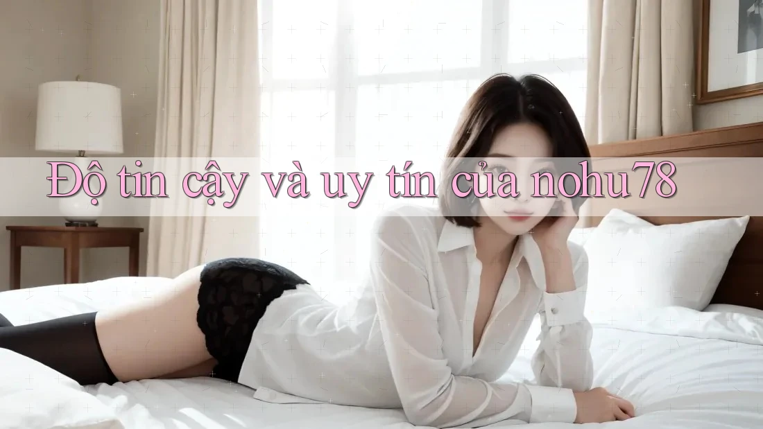 Độ tin cậy và uy tín của nohu78 Độ tin cậy và uy tín của nohu78