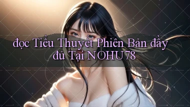 đọc tiểu thuyết phiên bản đầy đủ tại nohu78