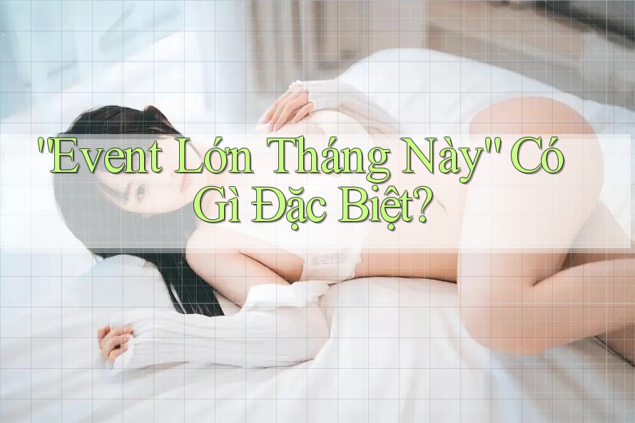 “Event Lớn Tháng Này” Có Gì Đặc Biệt? “Event Lớn Tháng Này” Có Gì Đặc Biệt?