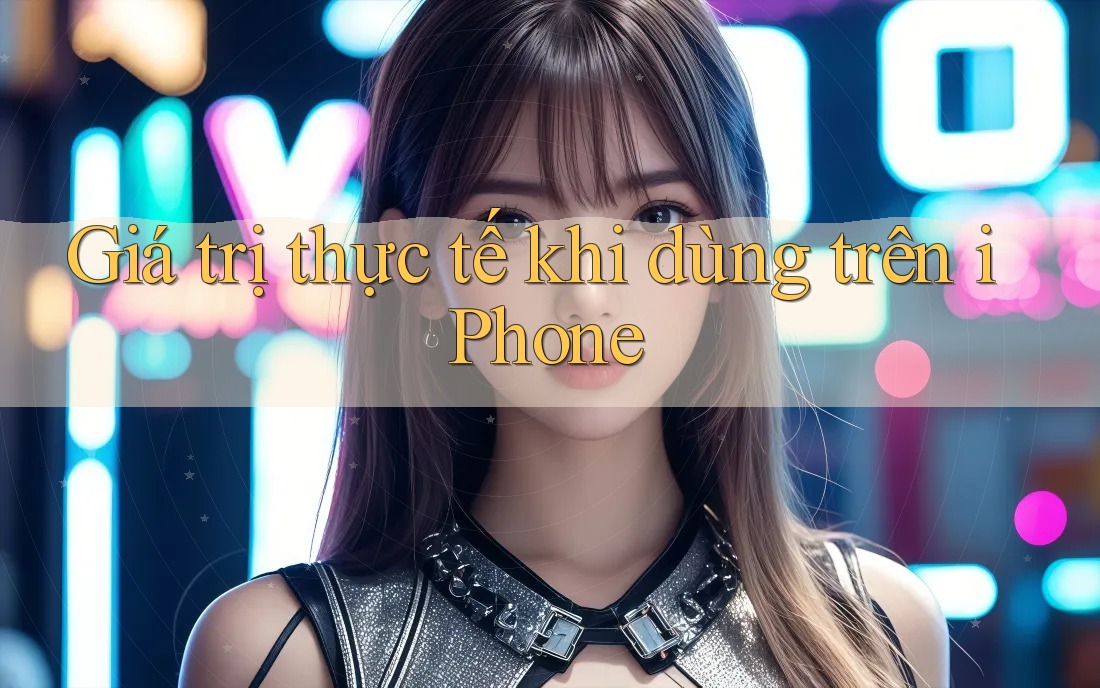 Giá trị thực tế khi dùng trên iPhone Giá trị thực tế khi dùng trên iPhone