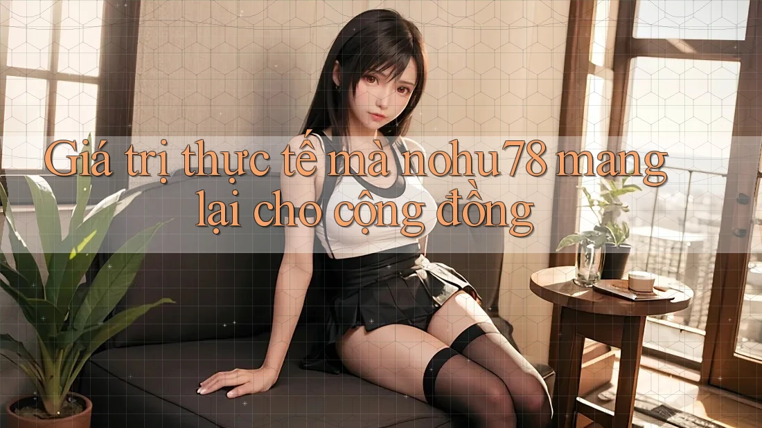 Giá trị thực tế mà nohu78 mang lại cho cộng đồng Giá trị thực tế mà nohu78 mang lại cho cộng đồng