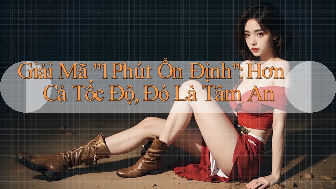 Giải Mã “1 Phút Ổn Định”: Hơn Cả Tốc Độ, Đó Là Tâm An Giải Mã “1 Phút Ổn Định”: Hơn Cả Tốc Độ, Đó Là Tâm An
