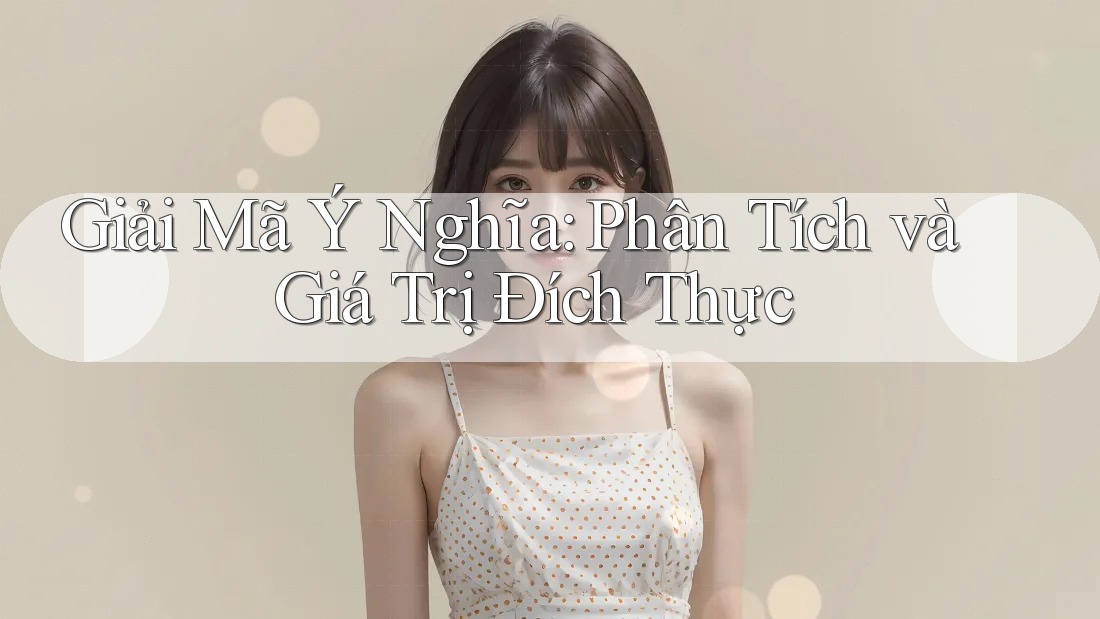 Giải Mã Ý Nghĩa: Phân Tích và Giá Trị Đích Thực Giải Mã Ý Nghĩa: Phân Tích và Giá Trị Đích Thực