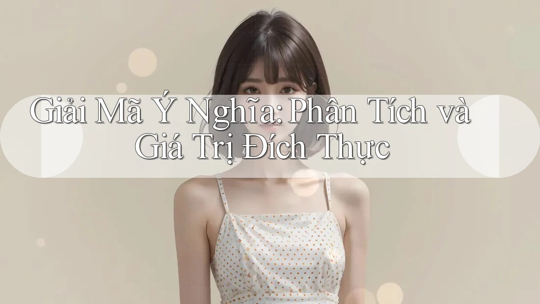 Giải Mã Ý Nghĩa: Phân Tích và Giá Trị Đích Thực Giải Mã Ý Nghĩa: Phân Tích và Giá Trị Đích Thực