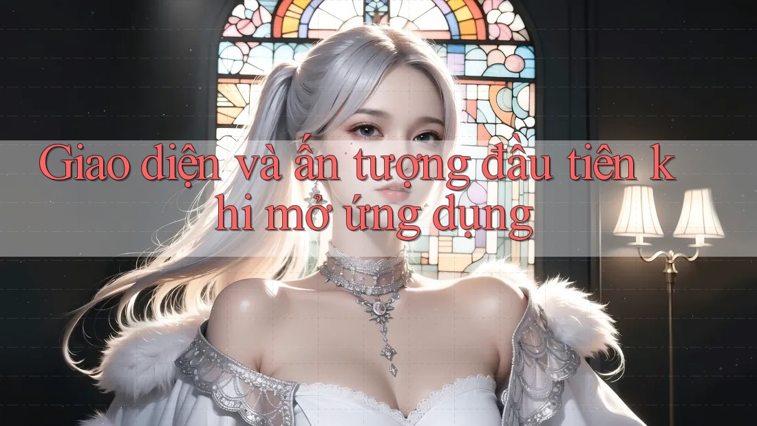 Giao diện và ấn tượng đầu tiên khi mở ứng dụng Giao diện và ấn tượng đầu tiên khi mở ứng dụng