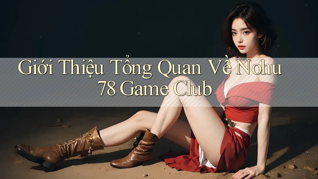 Giới Thiệu Tổng Quan Về Nohu78 Game Club Giới Thiệu Tổng Quan Về Nohu78 Game Club