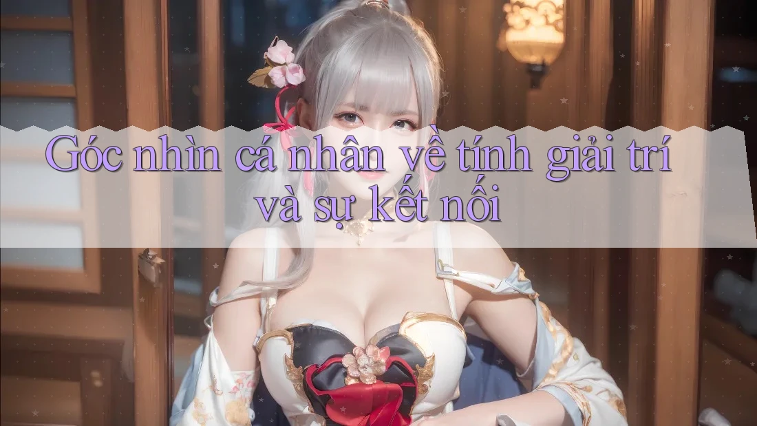 Góc nhìn cá nhân về tính giải trí và sự kết nối Góc nhìn cá nhân về tính giải trí và sự kết nối