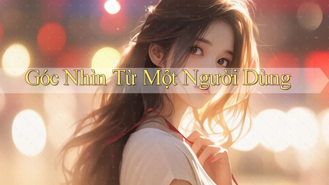 Góc Nhìn Từ Một Người Dùng Góc Nhìn Từ Một Người Dùng