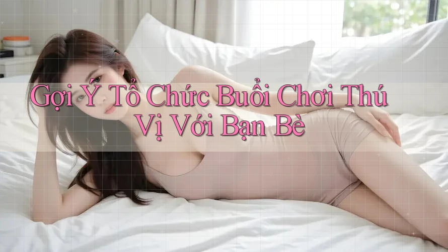 Gợi Ý Tổ Chức Buổi Chơi Thú Vị Với Bạn Bè Gợi Ý Tổ Chức Buổi Chơi Thú Vị Với Bạn Bè