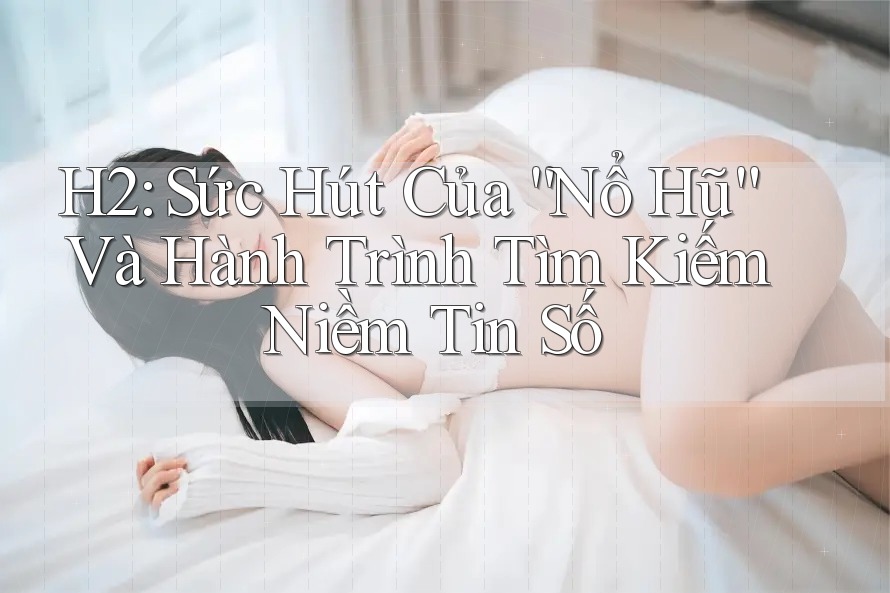 H2: Sức Hút Của “Nổ Hũ” Và Hành Trình Tìm Kiếm Niềm Tin Số H2: Sức Hút Của “Nổ Hũ” Và Hành Trình Tìm Kiếm Niềm Tin Số