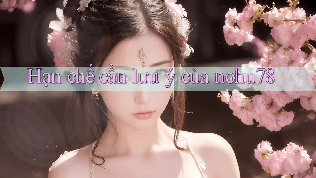 Hạn chế cần lưu ý của nohu78 Hạn chế cần lưu ý của nohu78