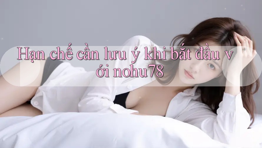 Hạn chế cần lưu ý khi bắt đầu với nohu78 Hạn chế cần lưu ý khi bắt đầu với nohu78