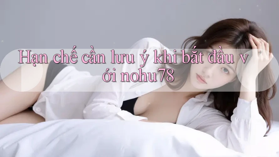 Hạn chế cần lưu ý khi bắt đầu với nohu78 Hạn chế cần lưu ý khi bắt đầu với nohu78