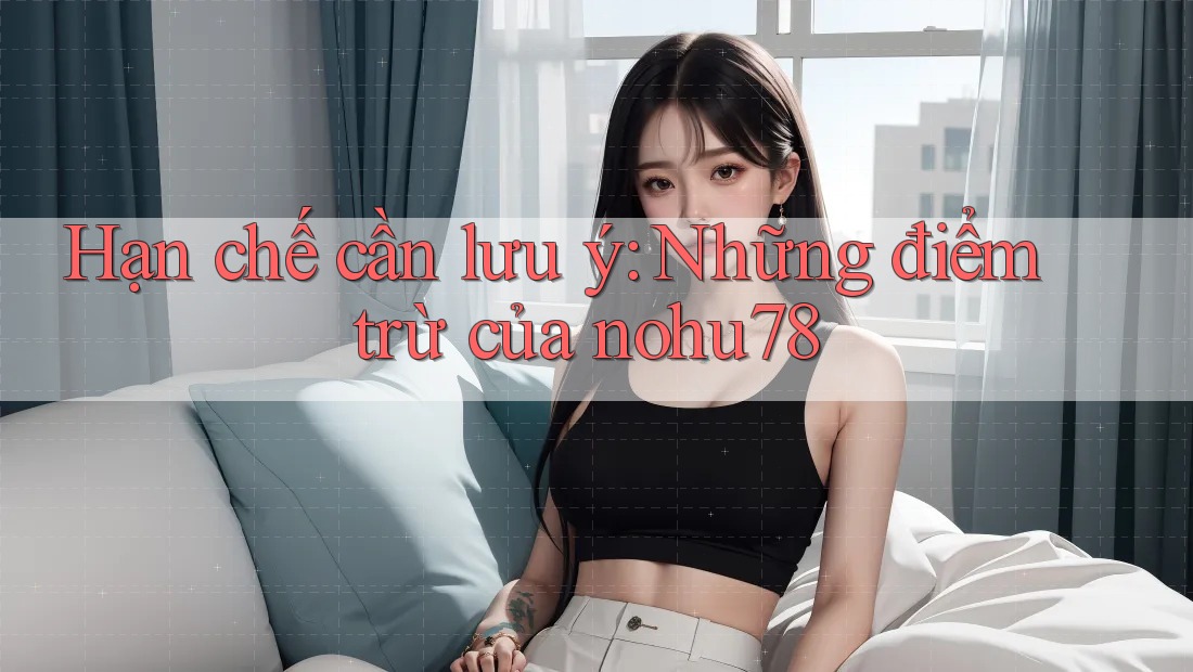 Hạn chế cần lưu ý: Những điểm trừ của nohu78 Hạn chế cần lưu ý: Những điểm trừ của nohu78