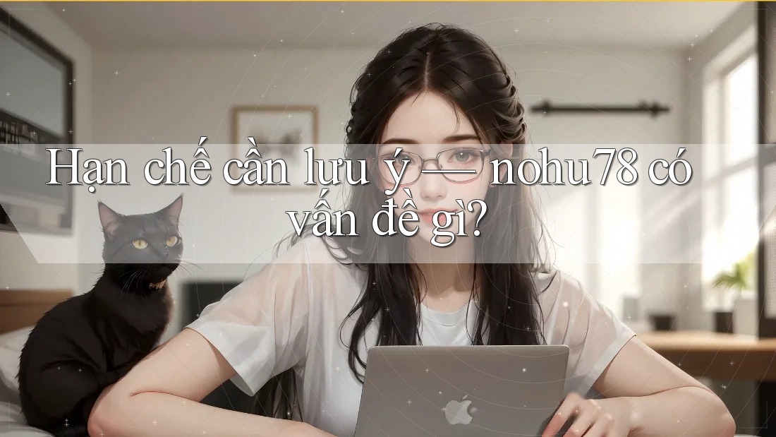 Hạn chế cần lưu ý — nohu78 có vấn đề gì? Hạn chế cần lưu ý — nohu78 có vấn đề gì?