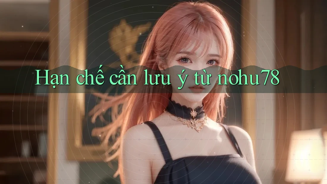 Hạn chế cần lưu ý từ nohu78 Hạn chế cần lưu ý từ nohu78