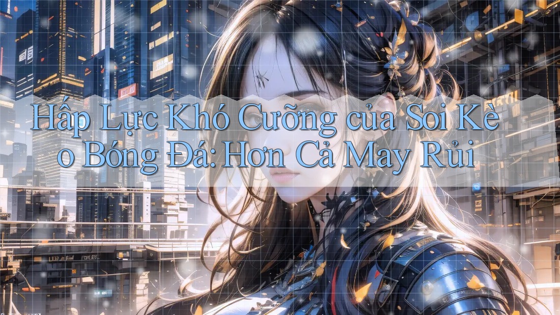 Hấp Lực Khó Cưỡng của Soi Kèo Bóng Đá: Hơn Cả May Rủi Hấp Lực Khó Cưỡng của Soi Kèo Bóng Đá: Hơn Cả May Rủi