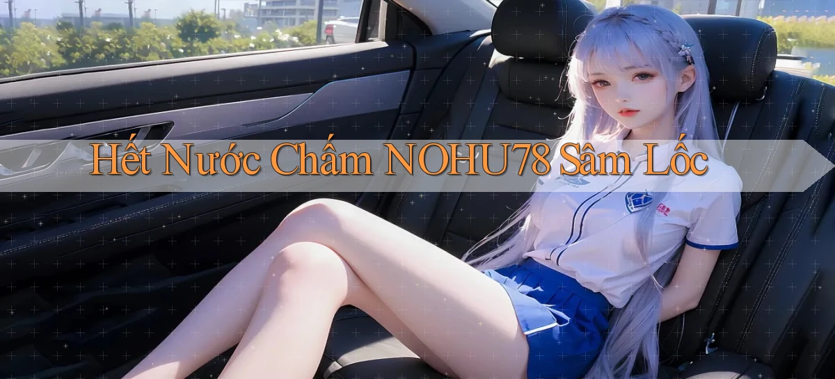 hết nước chấm nohu78 sâm lốc