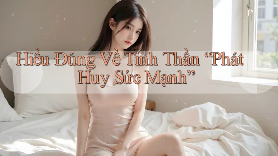 Hiểu Đúng Về Tinh Thần “Phát Huy Sức Mạnh” Hiểu Đúng Về Tinh Thần “Phát Huy Sức Mạnh”