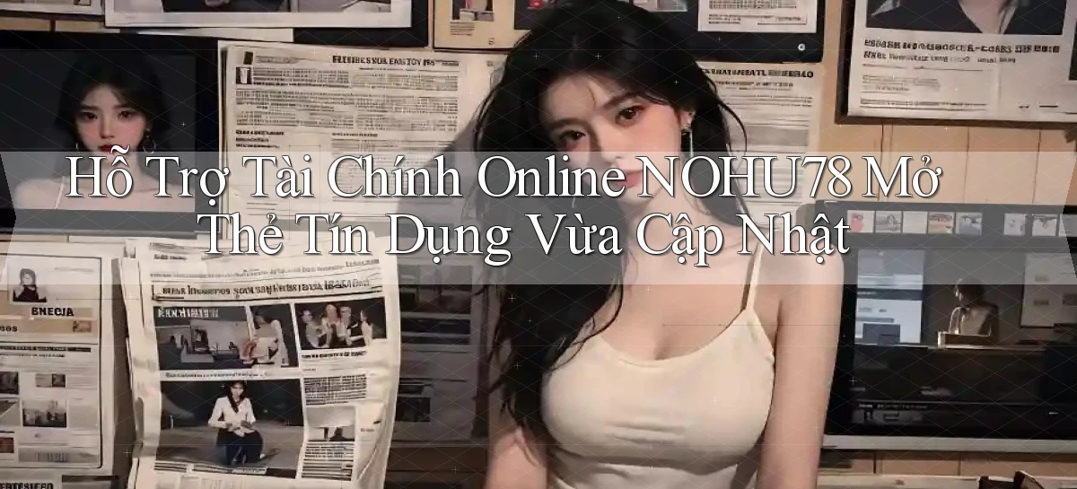 hỗ trợ tài chính online nohu78 mở thẻ tín dụng vừa cập nhật