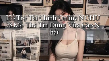 hỗ trợ tài chính online nohu78 mở thẻ tín dụng vừa cập nhật