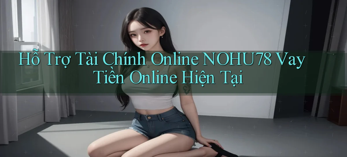 hỗ trợ tài chính online nohu78 vay tiền online hiện tại