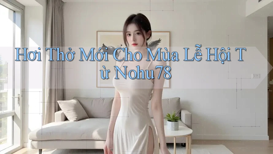 Hơi Thở Mới Cho Mùa Lễ Hội Từ Nohu78 Hơi Thở Mới Cho Mùa Lễ Hội Từ Nohu78