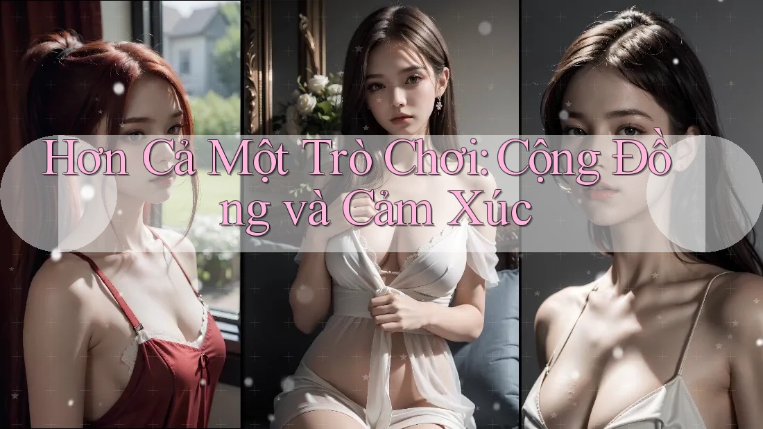 Hơn Cả Một Trò Chơi: Cộng Đồng và Cảm Xúc Hơn Cả Một Trò Chơi: Cộng Đồng và Cảm Xúc
