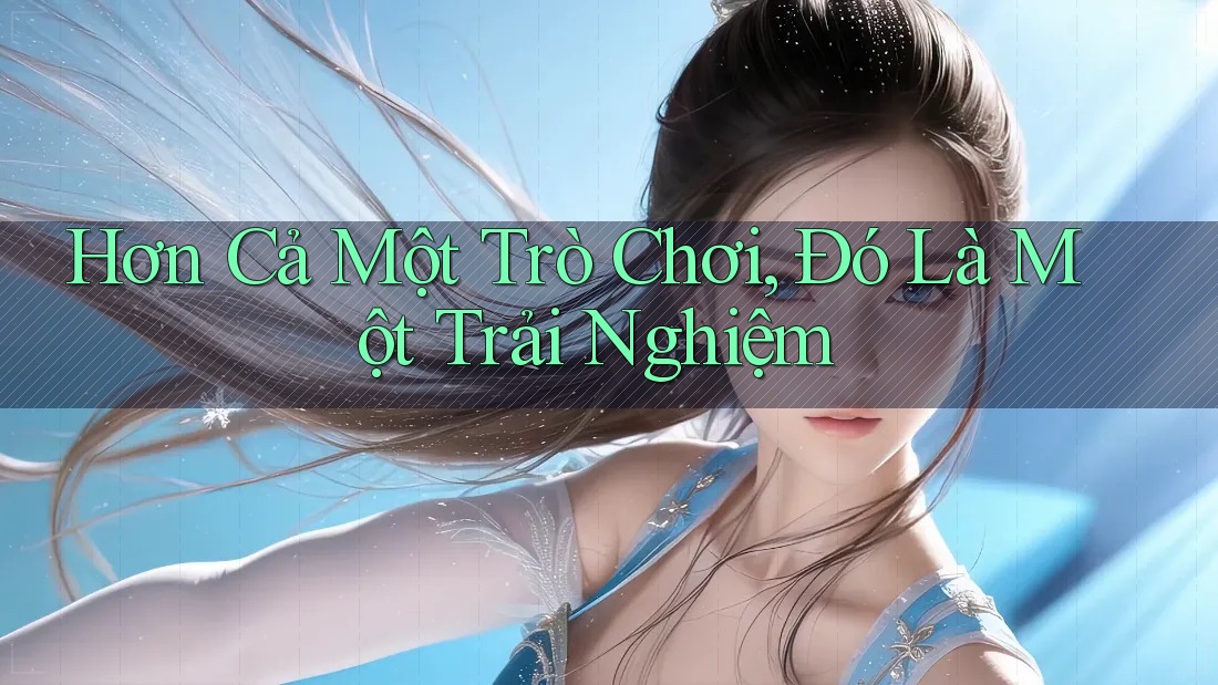 Hơn Cả Một Trò Chơi – Đó Là Một Trải Nghiệm Hơn Cả Một Trò Chơi – Đó Là Một Trải Nghiệm