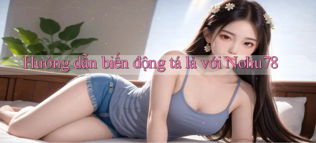 hướng dẫn biến động tá lả với nohu78