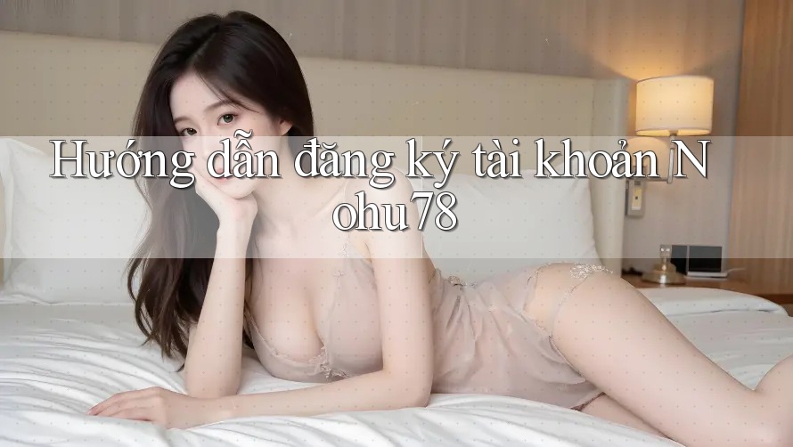 Hướng dẫn đăng ký tài khoản nohu78 Hướng dẫn đăng ký tài khoản nohu78