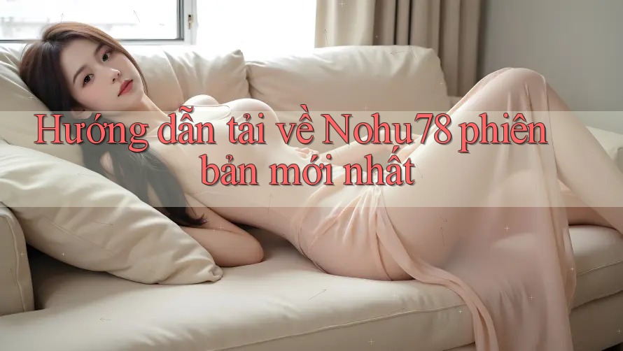 Hướng dẫn tải về Nohu78 phiên bản mới nhất Hướng dẫn tải về Nohu78 phiên bản mới nhất
