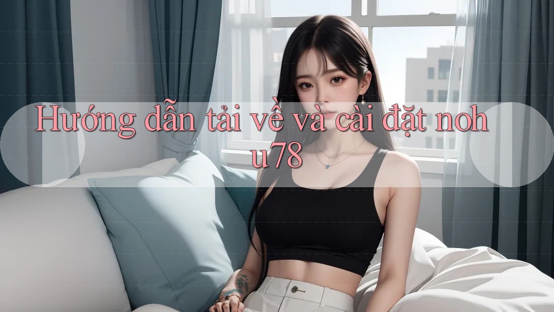 Hướng dẫn tải về và cài đặt nohu78 Hướng dẫn tải về và cài đặt nohu78
