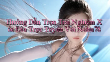 hướng dẫn trọn trải nghiệm xóc đĩa trực tuyến với nohu78