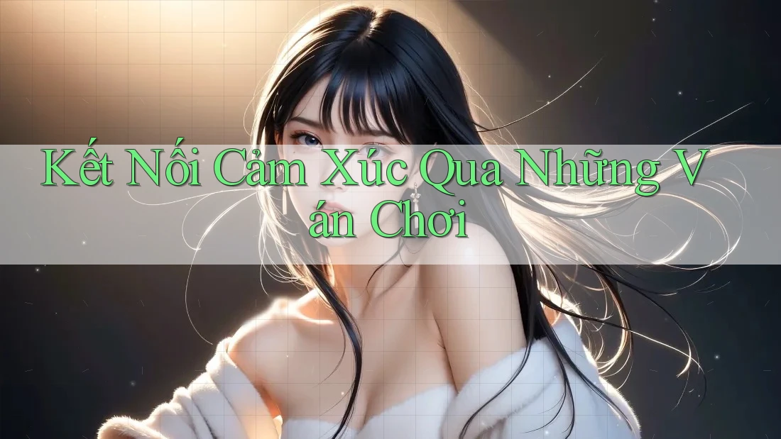 Kết Nối Cảm Xúc Qua Những Ván Chơi