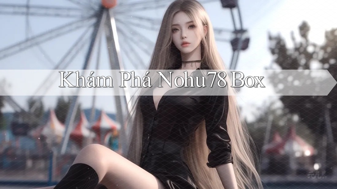 Khám Phá Nohu78 Box Khám Phá Nohu78 Box