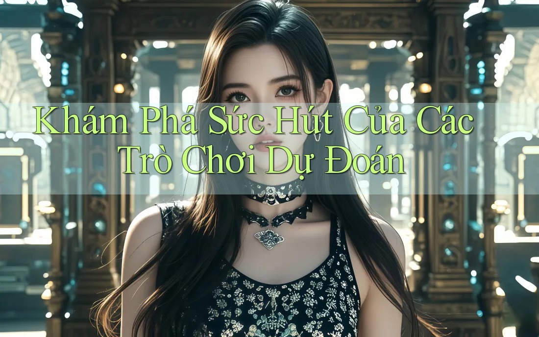 Khám Phá Sức Hút Của Các Trò Chơi Dự Đoán Khám Phá Sức Hút Của Các Trò Chơi Dự Đoán
