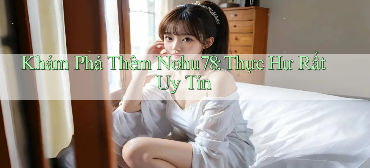 khám phá thêm nohu78 thực hư rất uy tín