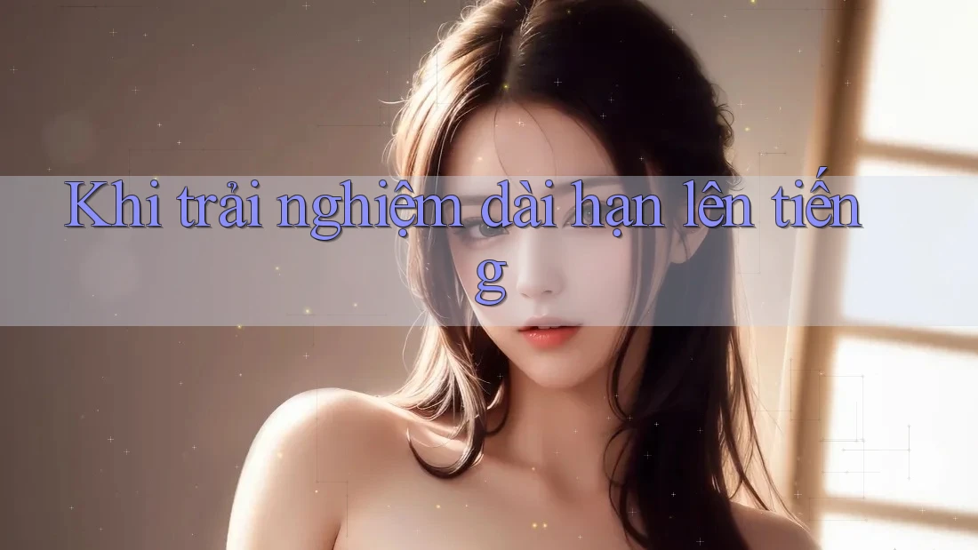 Khi trải nghiệm dài hạn lên tiếng Khi trải nghiệm dài hạn lên tiếng